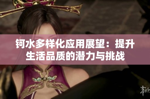 钶水多样化应用展望：提升生活品质的潜力与挑战