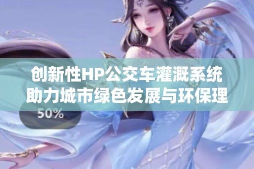 创新性HP公交车灌溉系统助力城市绿色发展与环保理念