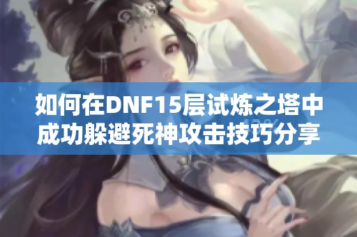 如何在DNF15层试炼之塔中成功躲避死神攻击技巧分享