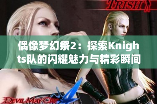 偶像梦幻祭2：探索Knights队的闪耀魅力与精彩瞬间