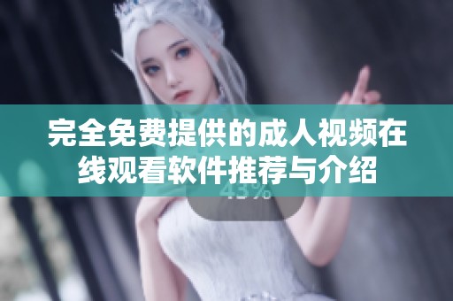 完全免费提供的成人视频在线观看软件推荐与介绍