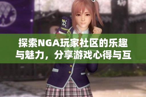 探索NGA玩家社区的乐趣与魅力，分享游戏心得与互动体验