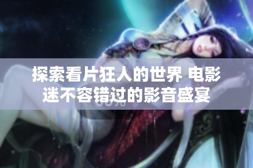 探索看片狂人的世界 电影迷不容错过的影音盛宴