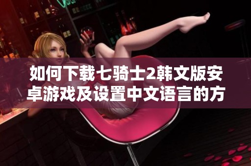 如何下载七骑士2韩文版安卓游戏及设置中文语言的方法