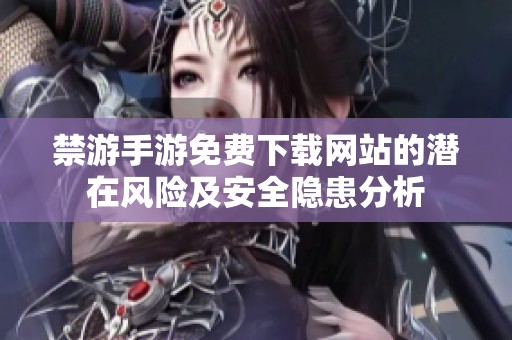 禁游手游免费下载网站的潜在风险及安全隐患分析