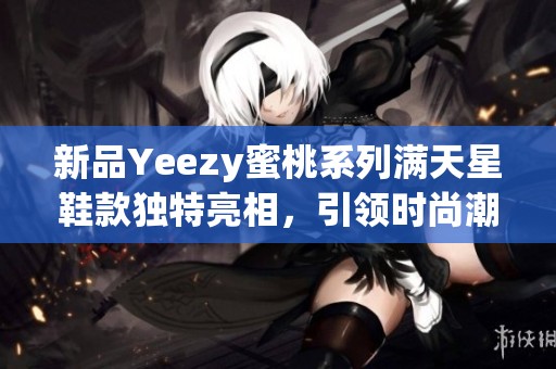 新品Yeezy蜜桃系列满天星鞋款独特亮相，引领时尚潮流