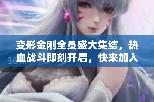 变形金刚全员盛大集结，热血战斗即刻开启，快来加入吧!