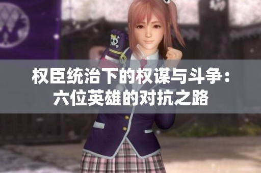 权臣统治下的权谋与斗争：六位英雄的对抗之路