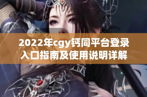 2022年cgy钙同平台登录入口指南及使用说明详解