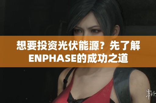 想要投资光伏能源？先了解ENPHASE的成功之道