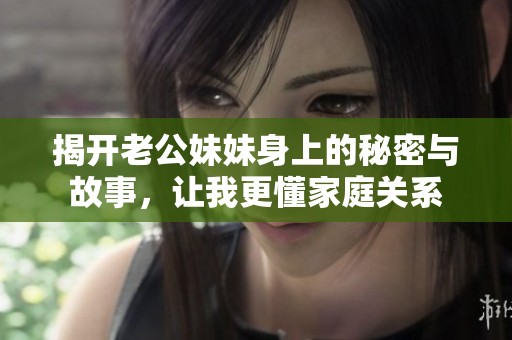 揭开老公妹妹身上的秘密与故事，让我更懂家庭关系