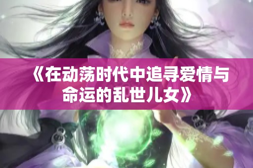 《在动荡时代中追寻爱情与命运的乱世儿女》