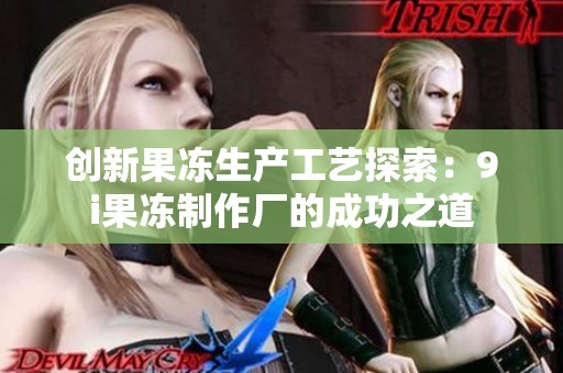 创新果冻生产工艺探索：9i果冻制作厂的成功之道