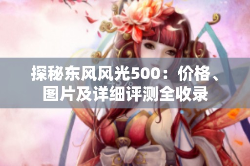 探秘东风风光500：价格、图片及详细评测全收录