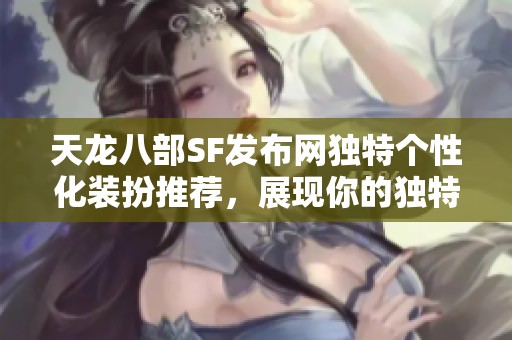 天龙八部SF发布网独特个性化装扮推荐，展现你的独特魅力
