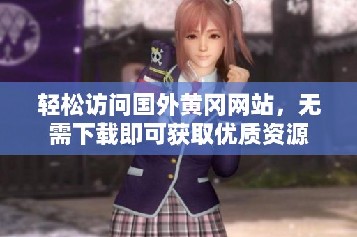 轻松访问国外黄冈网站，无需下载即可获取优质资源