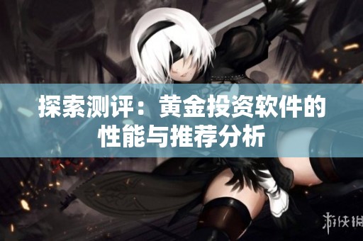 探索测评：黄金投资软件的性能与推荐分析