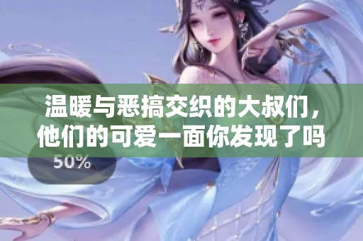 温暖与恶搞交织的大叔们，他们的可爱一面你发现了吗