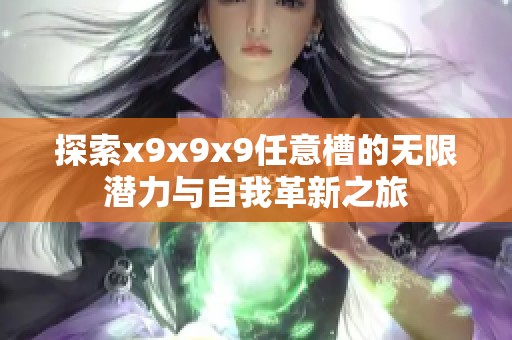 探索x9x9x9任意槽的无限潜力与自我革新之旅