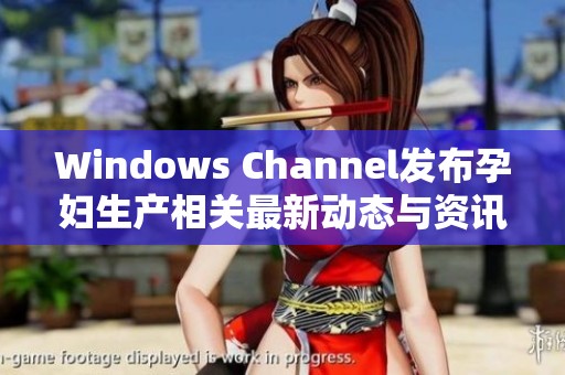 Windows Channel发布孕妇生产相关最新动态与资讯
