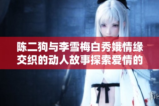 陈二狗与李雪梅白秀娥情缘交织的动人故事探索爱情的真谛