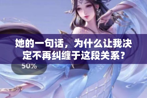 她的一句话，为什么让我决定不再纠缠于这段关系？