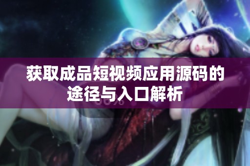 获取成品短视频应用源码的途径与入口解析