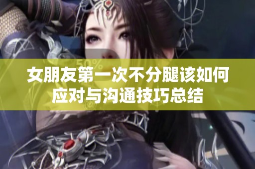 女朋友第一次不分腿该如何应对与沟通技巧总结
