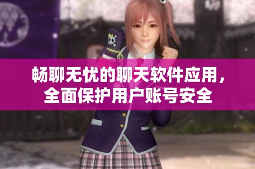 畅聊无忧的聊天软件应用，全面保护用户账号安全