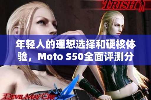 年轻人的理想选择和硬核体验，Moto S50全面评测分享