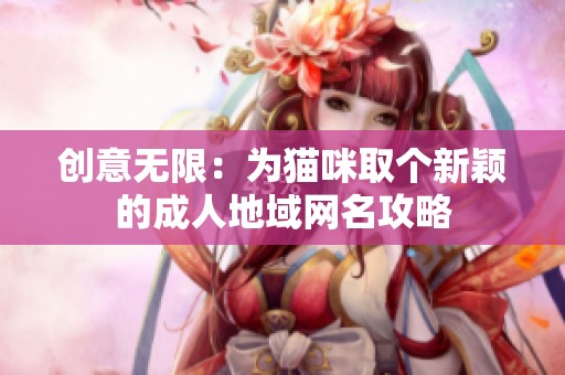 创意无限：为猫咪取个新颖的成人地域网名攻略
