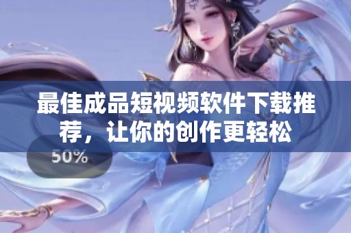 最佳成品短视频软件下载推荐，让你的创作更轻松