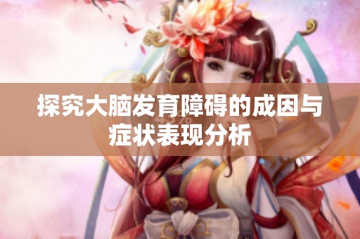 探究大脑发育障碍的成因与症状表现分析