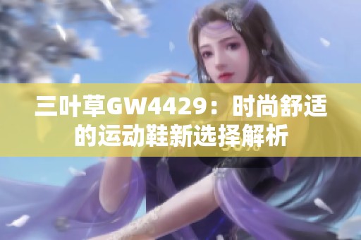 三叶草GW4429：时尚舒适的运动鞋新选择解析