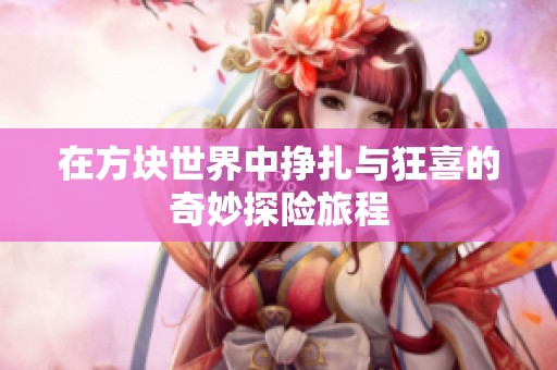 在方块世界中挣扎与狂喜的奇妙探险旅程