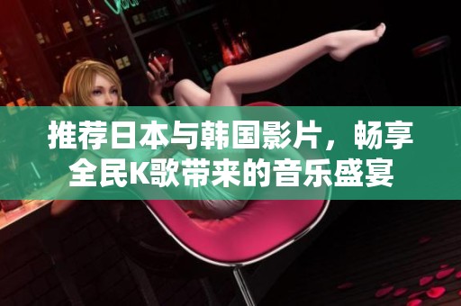 推荐日本与韩国影片，畅享全民K歌带来的音乐盛宴