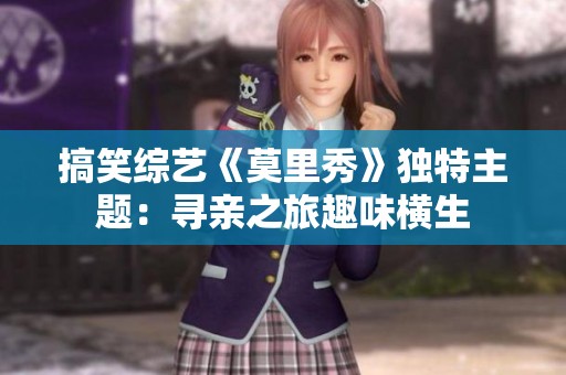 搞笑综艺《莫里秀》独特主题：寻亲之旅趣味横生