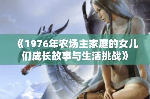 《1976年农场主家庭的女儿们成长故事与生活挑战》
