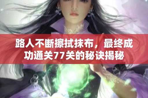 路人不断擦拭抹布，最终成功通关77关的秘诀揭秘
