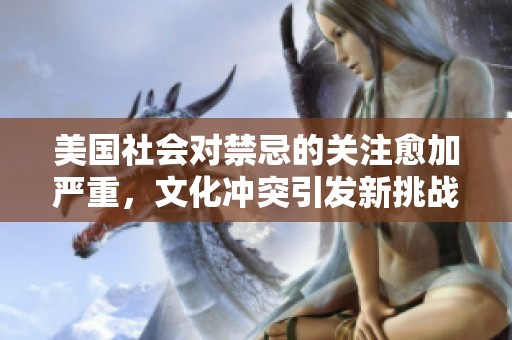 美国社会对禁忌的关注愈加严重，文化冲突引发新挑战