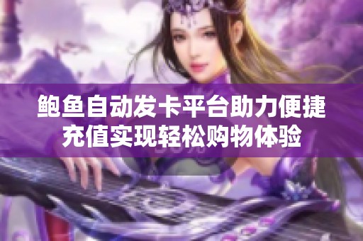 鲍鱼自动发卡平台助力便捷充值实现轻松购物体验
