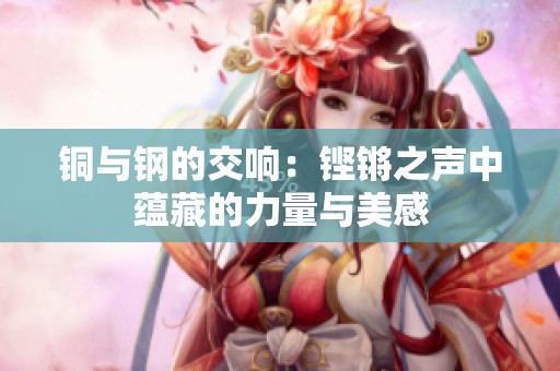 铜与钢的交响：铿锵之声中蕴藏的力量与美感