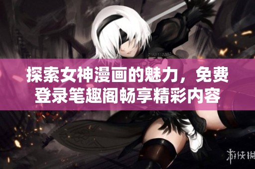 探索女神漫画的魅力，免费登录笔趣阁畅享精彩内容