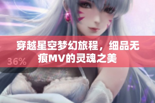 穿越星空梦幻旅程，细品无痕MV的灵魂之美