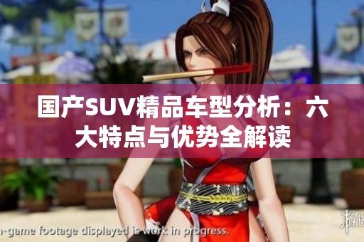 国产SUV精品车型分析：六大特点与优势全解读