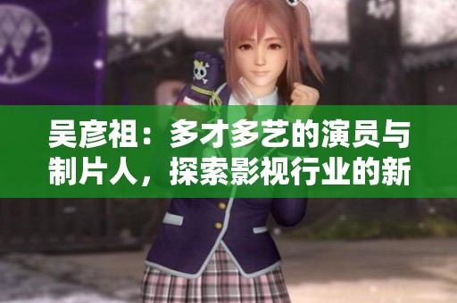 吴彦祖：多才多艺的演员与制片人，探索影视行业的新篇章
