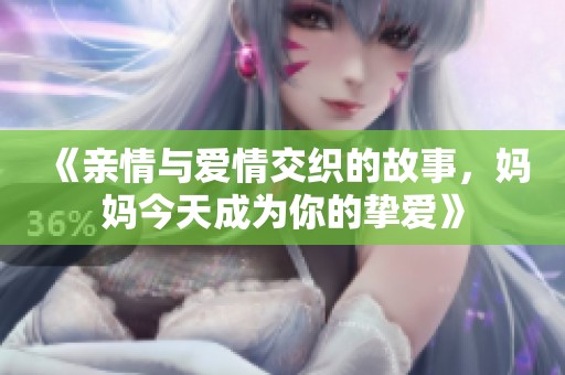 《亲情与爱情交织的故事，妈妈今天成为你的挚爱》