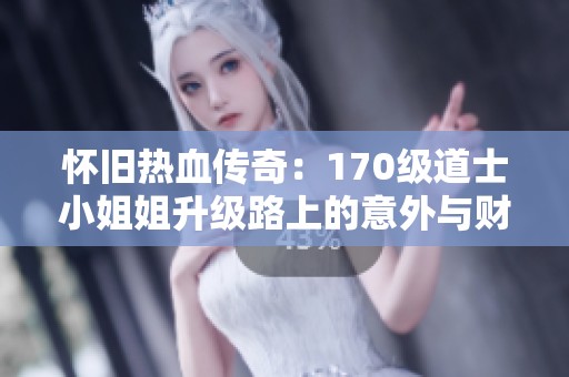 怀旧热血传奇：170级道士小姐姐升级路上的意外与财神相遇！