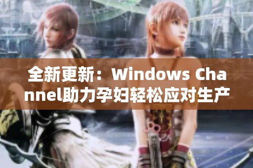 全新更新：Windows Channel助力孕妇轻松应对生产挑战