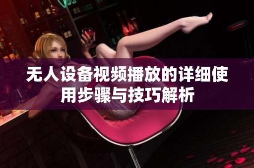 无人设备视频播放的详细使用步骤与技巧解析